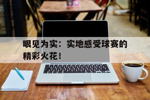 星空体育竞技-包含眼见为实：实地感受球赛的精彩火花！的词条