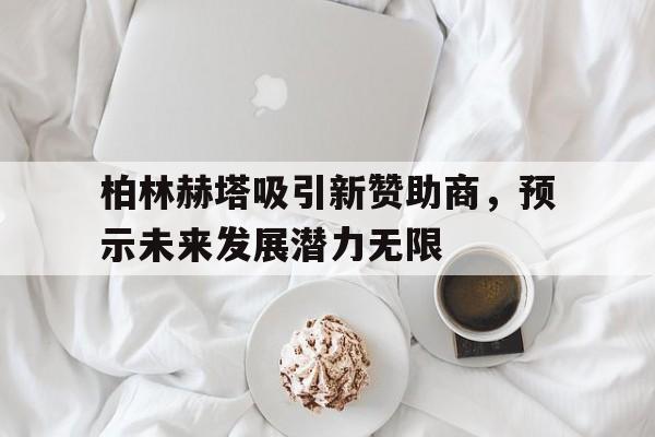 星空体育登录入口-关于柏林赫塔吸引新赞助商，预示未来发展潜力无限的信息